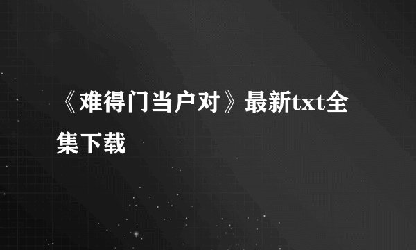 《难得门当户对》最新txt全集下载