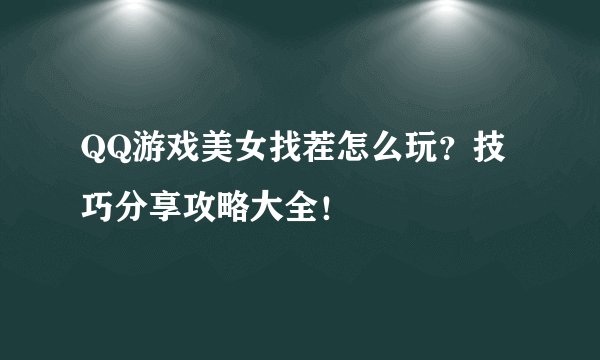 QQ游戏美女找茬怎么玩？技巧分享攻略大全！