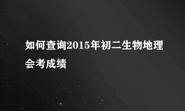 如何查询2015年初二生物地理会考成绩