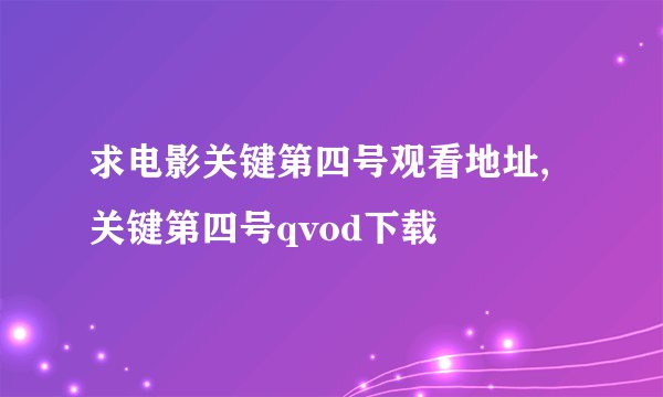 求电影关键第四号观看地址,关键第四号qvod下载
