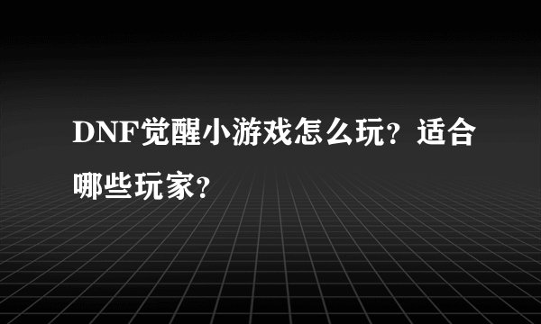DNF觉醒小游戏怎么玩？适合哪些玩家？