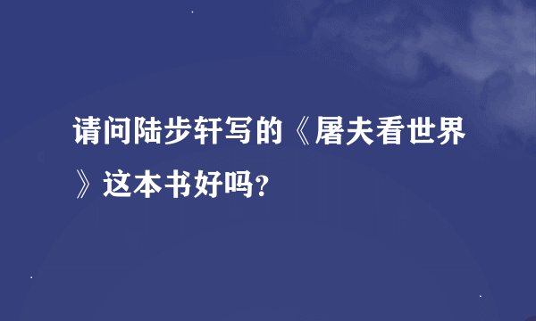 请问陆步轩写的《屠夫看世界》这本书好吗？