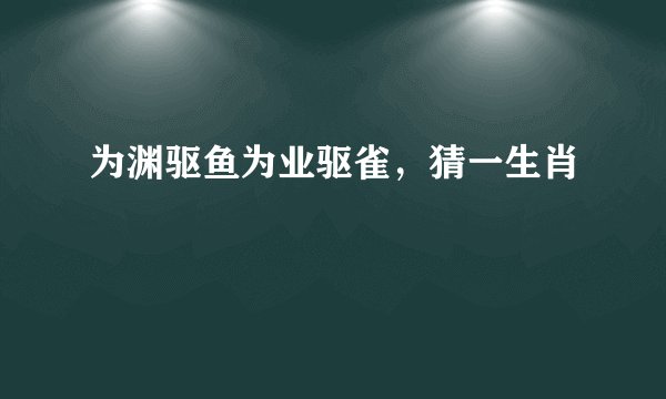 为渊驱鱼为业驱雀，猜一生肖