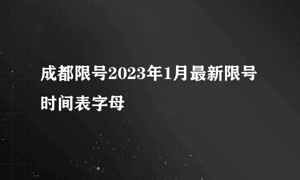 成都限号2023年1月最新限号时间表字母