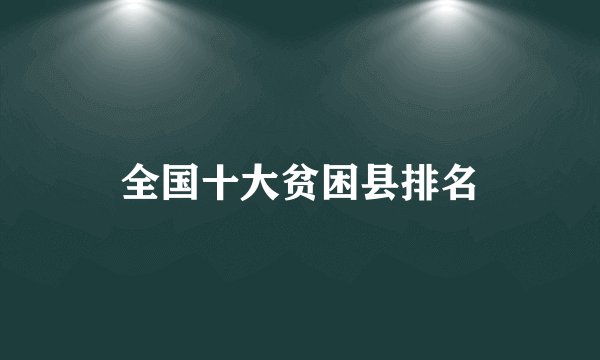 全国十大贫困县排名