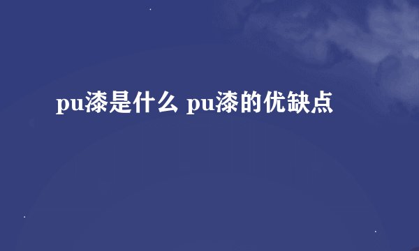 pu漆是什么 pu漆的优缺点