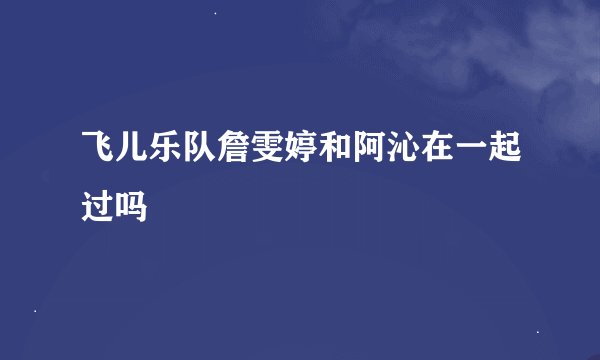 飞儿乐队詹雯婷和阿沁在一起过吗
