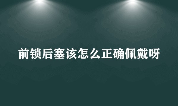 前锁后塞该怎么正确佩戴呀