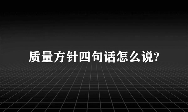 质量方针四句话怎么说?