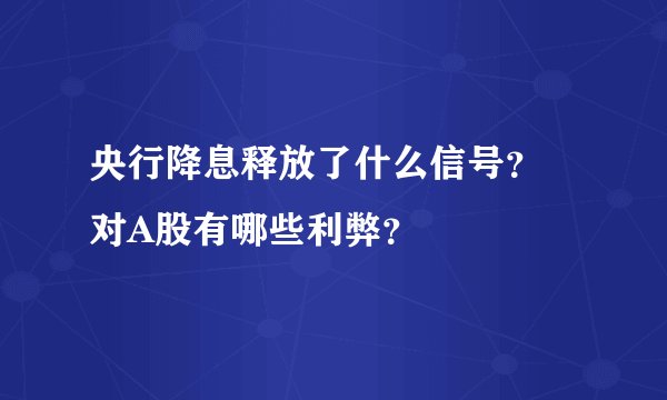 央行降息释放了什么信号？ 对A股有哪些利弊？