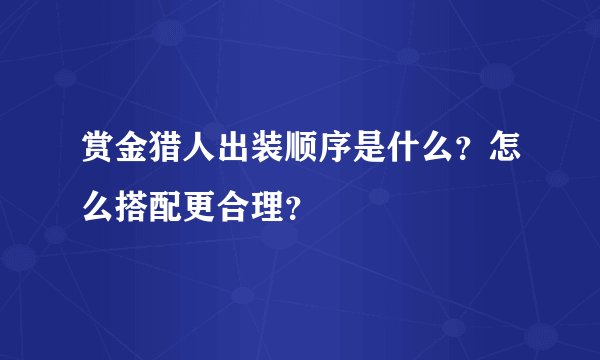 赏金猎人出装顺序是什么？怎么搭配更合理？