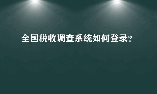 全国税收调查系统如何登录？