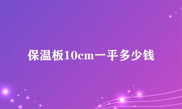 保温板10cm一平多少钱