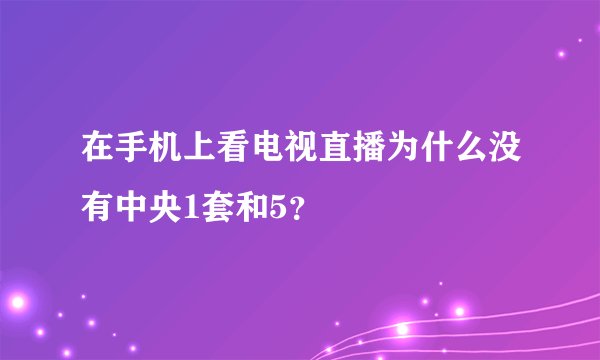 在手机上看电视直播为什么没有中央1套和5？