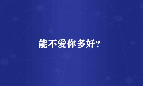 能不爱你多好？
