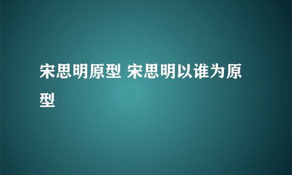 宋思明原型 宋思明以谁为原型
