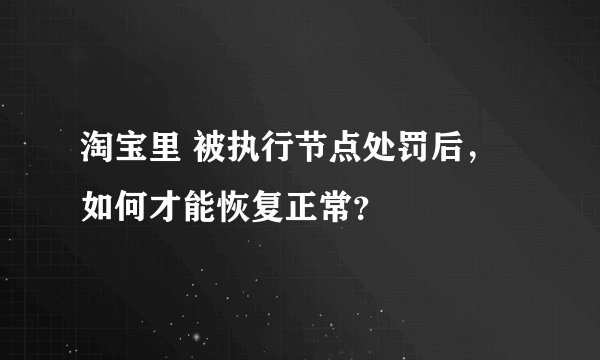 淘宝里 被执行节点处罚后，如何才能恢复正常？