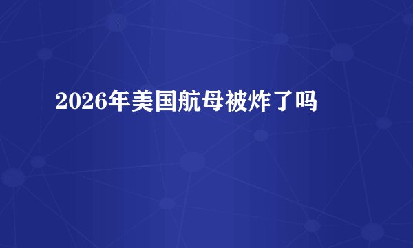 2026年美国航母被炸了吗