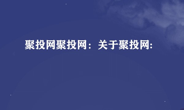 聚投网聚投网：关于聚投网: