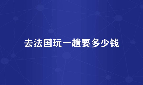 去法国玩一趟要多少钱