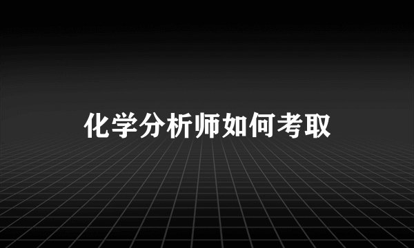 化学分析师如何考取