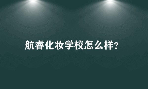航睿化妆学校怎么样？