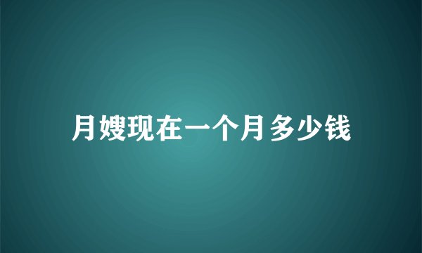 月嫂现在一个月多少钱