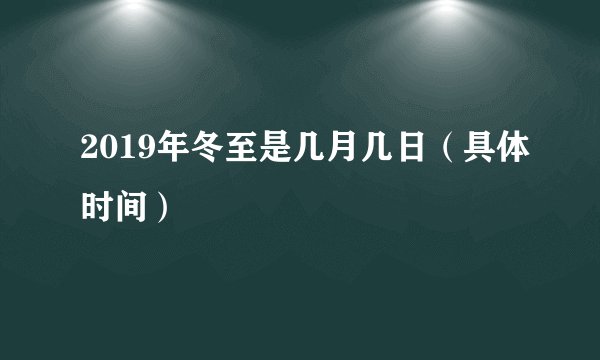 2019年冬至是几月几日（具体时间）