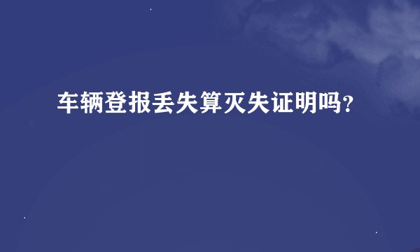 车辆登报丢失算灭失证明吗？