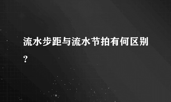 流水步距与流水节拍有何区别？