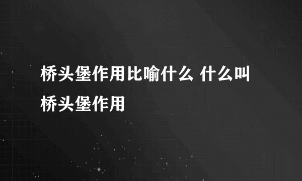 桥头堡作用比喻什么 什么叫桥头堡作用