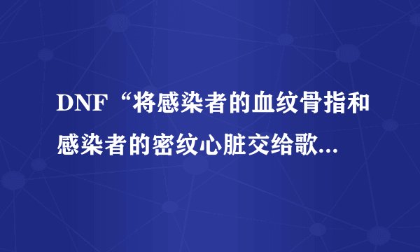 DNF“将感染者的血纹骨指和感染者的密纹心脏交给歌兰蒂斯”这个任务怎么做？