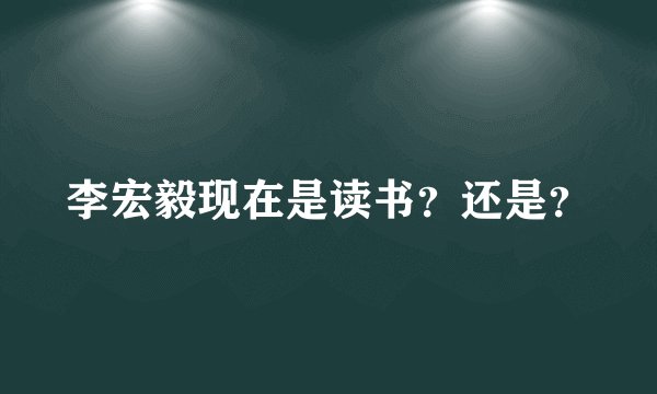李宏毅现在是读书？还是？
