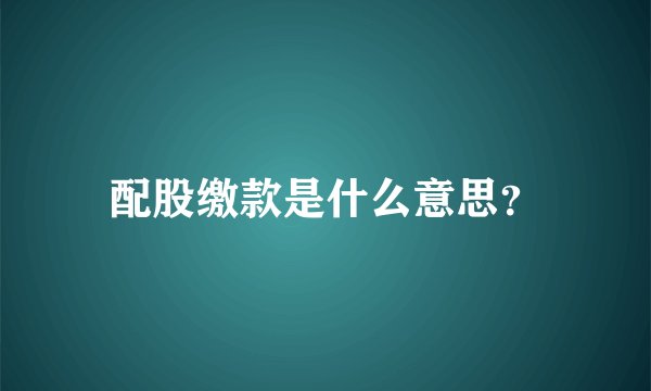 配股缴款是什么意思？