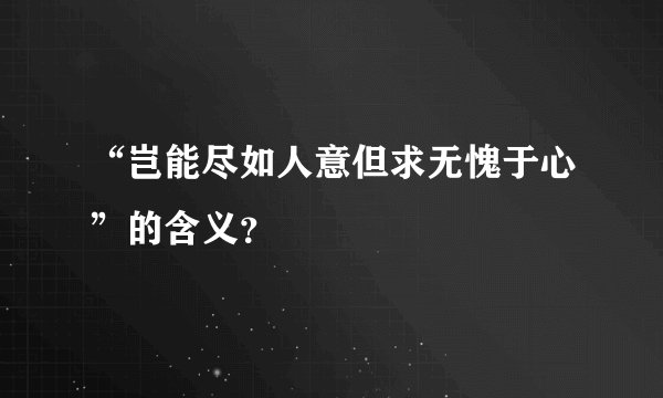 “岂能尽如人意但求无愧于心”的含义？