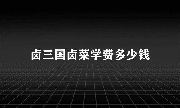 卤三国卤菜学费多少钱