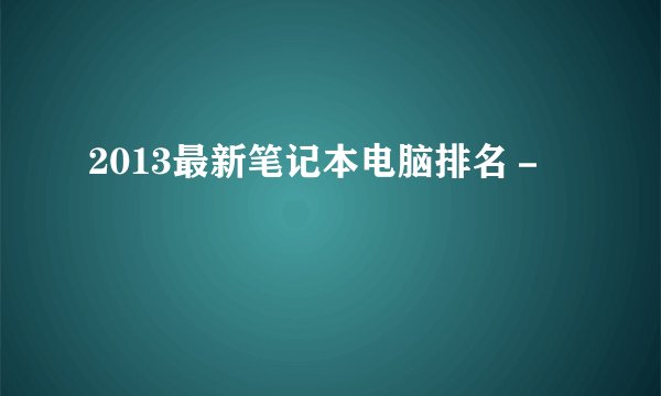 2013最新笔记本电脑排名－
