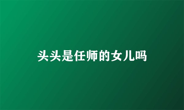 头头是任师的女儿吗