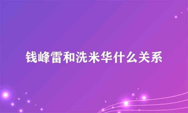 钱峰雷和洗米华什么关系