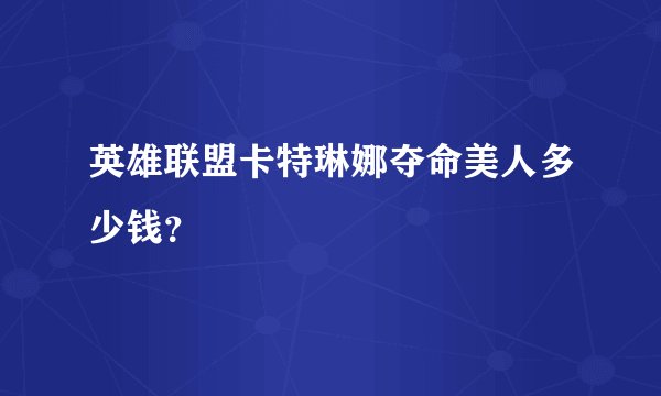 英雄联盟卡特琳娜夺命美人多少钱？