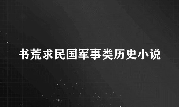书荒求民国军事类历史小说