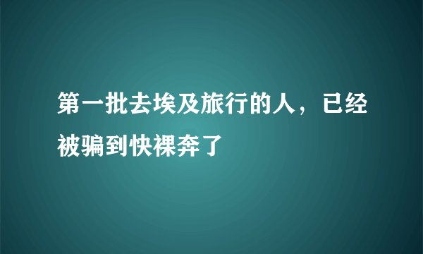 第一批去埃及旅行的人，已经被骗到快裸奔了