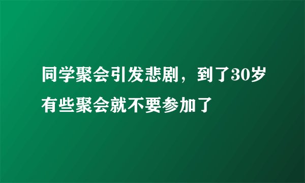 同学聚会引发悲剧，到了30岁有些聚会就不要参加了