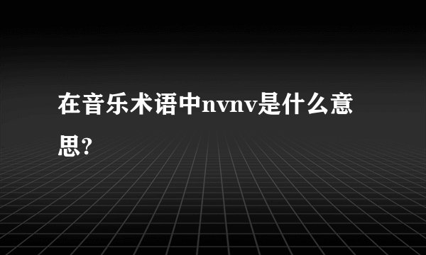 在音乐术语中nvnv是什么意思?