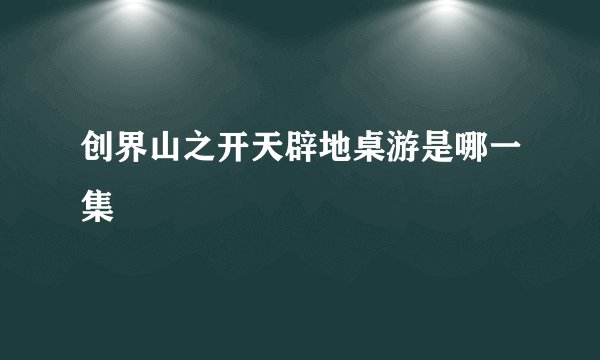 创界山之开天辟地桌游是哪一集