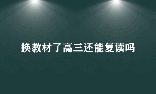 换教材了高三还能复读吗