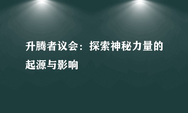 升腾者议会：探索神秘力量的起源与影响