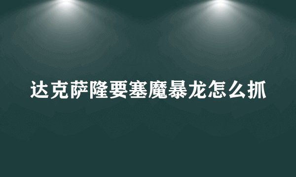 达克萨隆要塞魔暴龙怎么抓