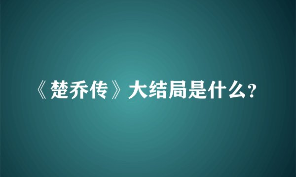 《楚乔传》大结局是什么?