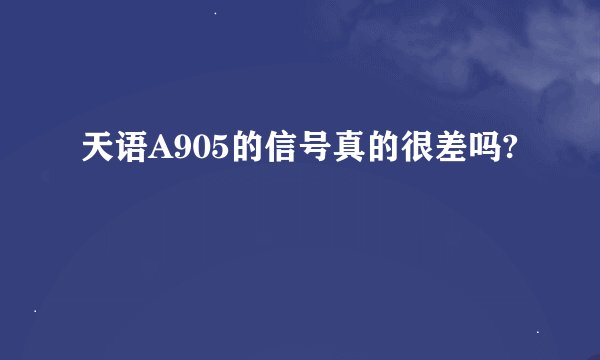 天语A905的信号真的很差吗?